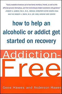Addiction-Free: How to Help an Alcoholic or Addict Get Started on Recovery