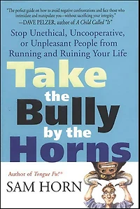 Take the Bully by Horns: Stop Unethical, Uncooperative, or Unpleasant People from Running and Ruining Your Life