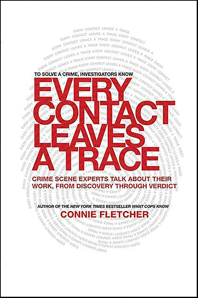 Every Contact Leaves a Trace: Crime Scene Experts Talk About Their Work, from Discovery Through Verdict