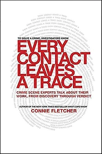 Every Contact Leaves a Trace: Crime Scene Experts Talk About Their Work, from Discovery Through Verdict