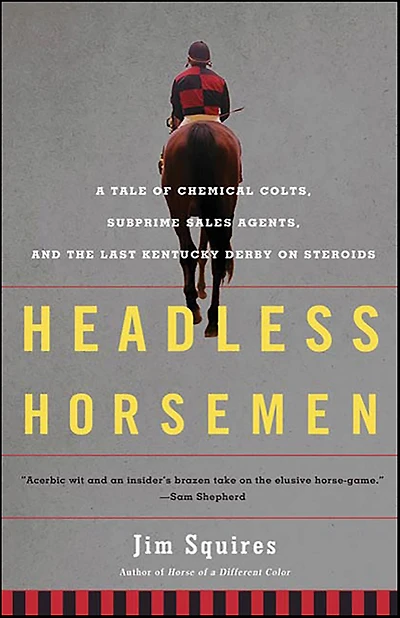 Headless Horsemen: A Tale of Chemical Colts, Subprime Sales Agents, and the Last Kentucky Derby on Steroids