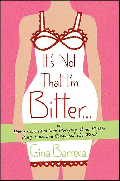 It's Not That I'm Bitter . .: Or How I Learned to Stop Worrying About Visible Panty Lines and Conquered the World