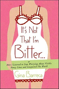 It's Not That I'm Bitter . .: Or How I Learned to Stop Worrying About Visible Panty Lines and Conquered the World