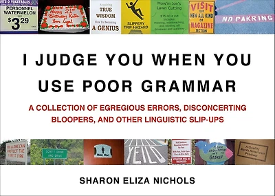 I Judge You When Use Poor Grammar: A Collection of Egregious Errors, Disconcerting Bloopers, and Other Linguistic Slip-Ups