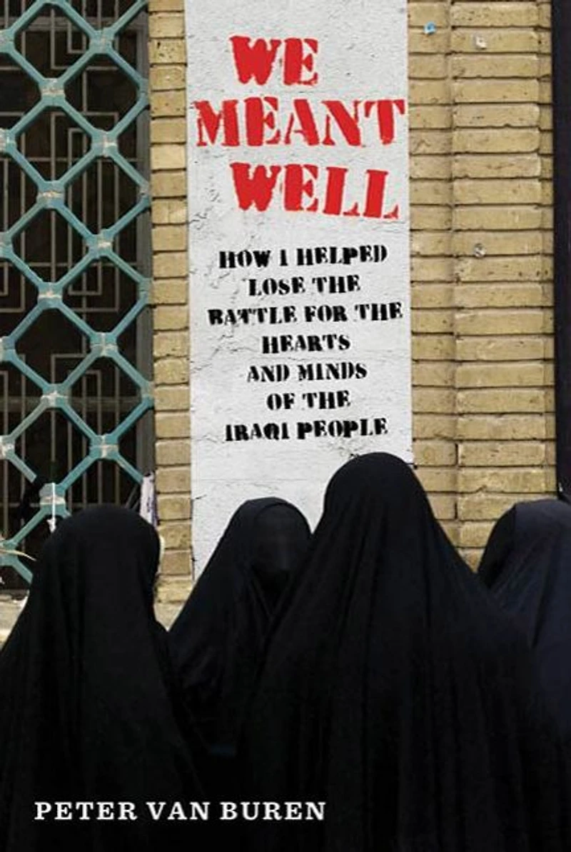 We Meant Well: How I Helped Lose the Battle for Hearts and Minds of Iraqi People