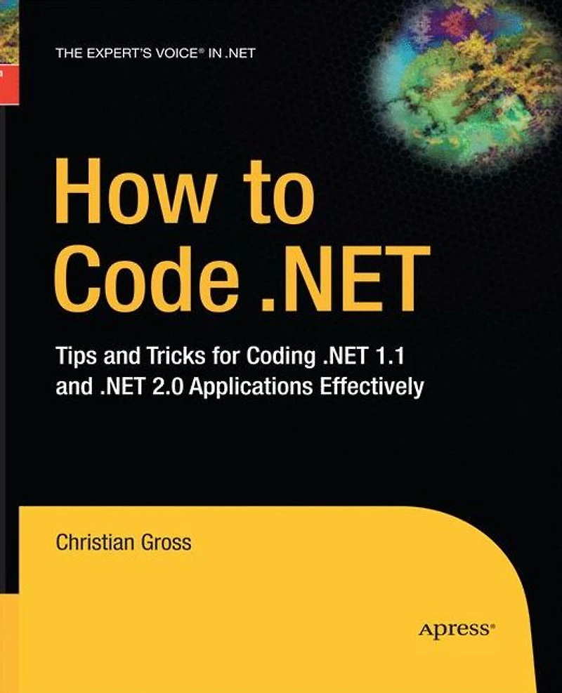 How to Code .NET: Tips and Tricks for Coding .NET 1.1 2.0 Applications Effectively