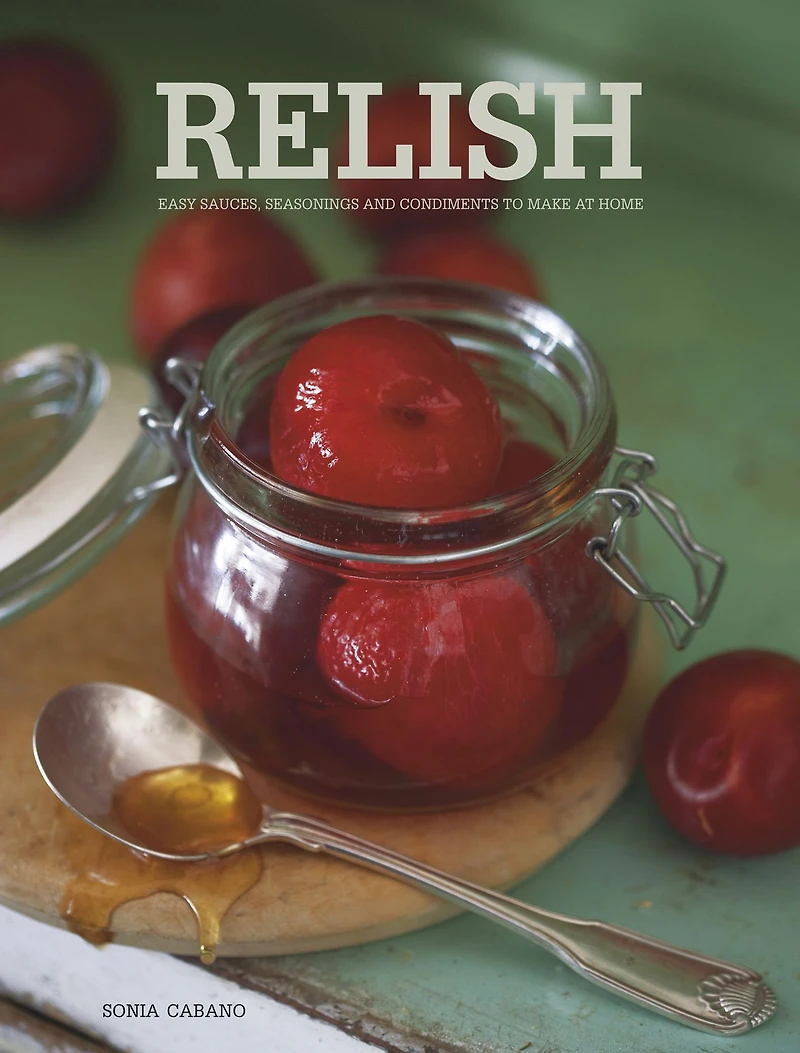 Relish: Easy Sauces, seasonings and condiments to make at home