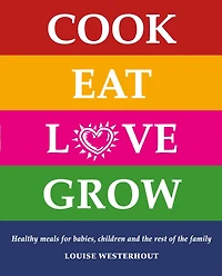 Cook Eat Love Grow: Healthy meals for babies, children and the rest of the family