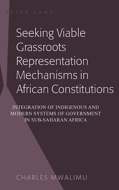 Seeking Viable Grassroots Representation Mechanisms in African Constitutions: Integration of Indigenous and Modern Systems of Government in Sub-Saharan Africa