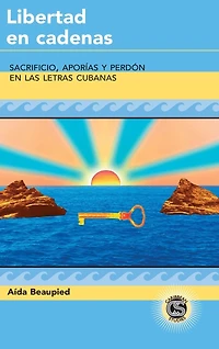Libertad en cadenas: Sacrificio, aporías y perdón en las letras cubanas