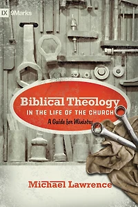 Biblical Theology the Life of Church (Foreword by Thomas R. Schreiner): A Guide for Ministry