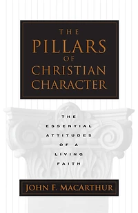 The Pillars of Christian Character: Essential Attitudes a Living Faith
