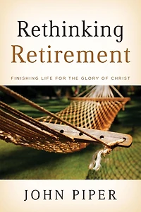 Rethinking Retirement: Finishing Life for the Glory of Christ