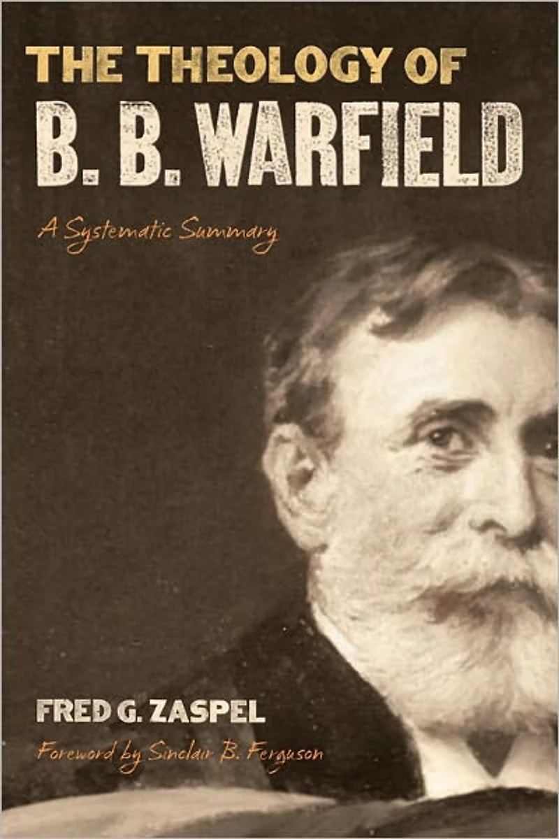 The Theology of B. Warfield (Foreword by Sinclair Ferguson): A Systematic Summary