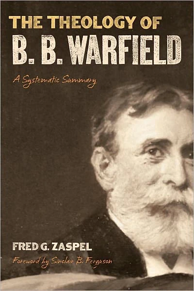 The Theology of B. Warfield (Foreword by Sinclair Ferguson): A Systematic Summary