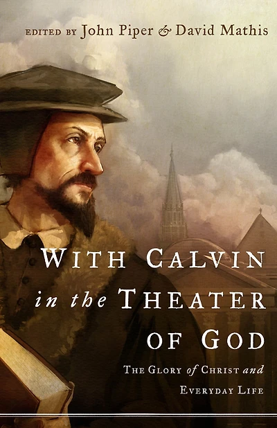 With Calvin The Theater of God: Glory Christ and Everyday Life