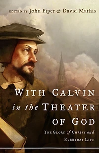 With Calvin The Theater of God: Glory Christ and Everyday Life