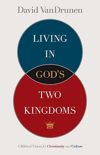 Living in God's Two Kingdoms: A Biblical Vision for Christianity and Culture