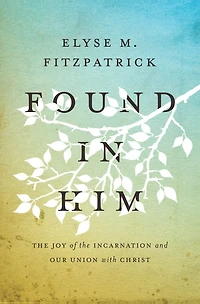 Found Him: the Joy of Incarnation and Our Union with Christ