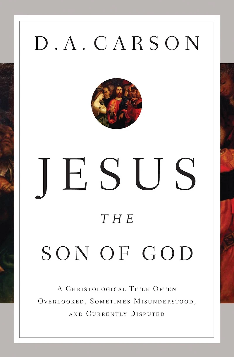 Jesus the Son of God: A Christological Title Often Overlooked, Sometimes Misunderstood, and Currently Disputed