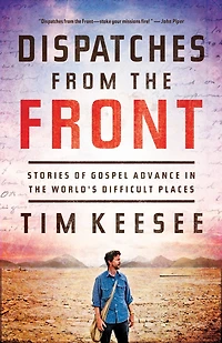 Dispatches from the Front: Stories of Gospel Advance World's Difficult Places