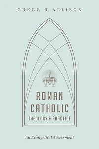 Roman Catholic Theology and Practice: An Evangelical Assessment