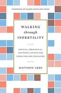 Walking through Infertility: Biblical, Theological, and Moral Counsel for Those Who Are Struggling
