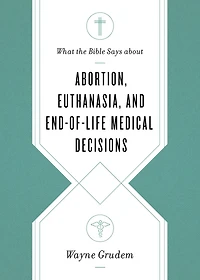 What the Bible Says about Abortion, Euthanasia, and End-of-Life Medical Decisions