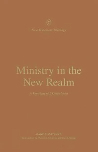 Ministry the New Realm: A Theology of 2 Corinthians