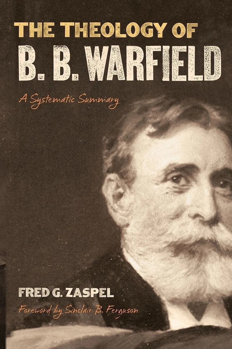 The Theology of B. Warfield (Foreword by Sinclair Ferguson): A Systematic Summary