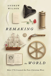 Remaking the World: How 1776 Created Post-Christian West