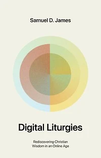 Digital Liturgies: Rediscovering Christian Wisdom an Online Age