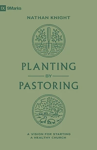 Planting by Pastoring: a Vision for Starting Healthy Church