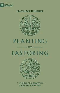 Planting by Pastoring: a Vision for Starting Healthy Church