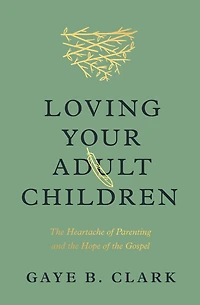 Loving Your Adult Children: the Heartache of Parenting and Hope Gospel