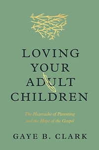 Loving Your Adult Children: the Heartache of Parenting and Hope Gospel
