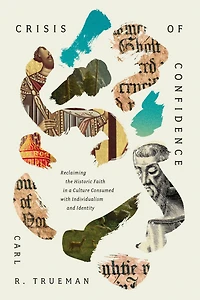 Crisis of Confidence: Reclaiming the Historic Faith a Culture Consumed with Individualism and Identity