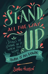 Stand All the Way Up: Stories of Staying It When You Want to Burn Down