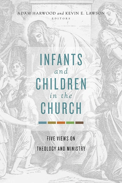 Infants and Children the Church: Five Views on Theology Ministry