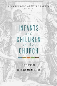 Infants and Children the Church: Five Views on Theology Ministry