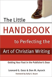 The Little Handbook for Perfecting the Art of Christian Writing: Getting Your Foot in the Publisher's Door