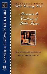 Shepherd's Notes: Manners & Customs of Bible Times: The Most Concise and Accurate Way to Grasp the Essentials