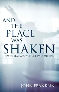 And the Place Was Shaken: How to Lead a Powerful Prayer Meeting