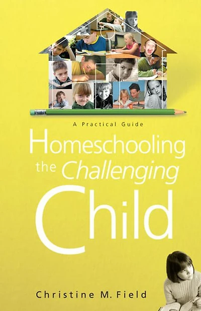 Homeschooling the Challenging Child: A Practical Guide