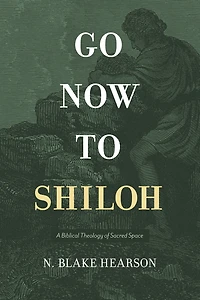 Go Now to Shiloh: A Biblical Theology of Sacred Space