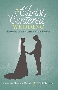 A Christ-Centered Wedding: Rejoicing in the Gospel on Your Big Day
