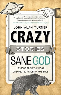 Crazy Stories, Sane God: Lessons from the Most Unexpected Places in the Bible