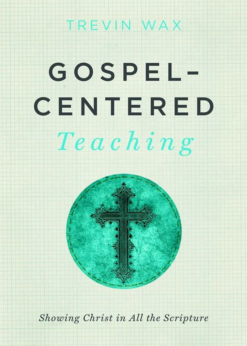 Gospel-Centered Teaching: Showing Christ All the Scripture