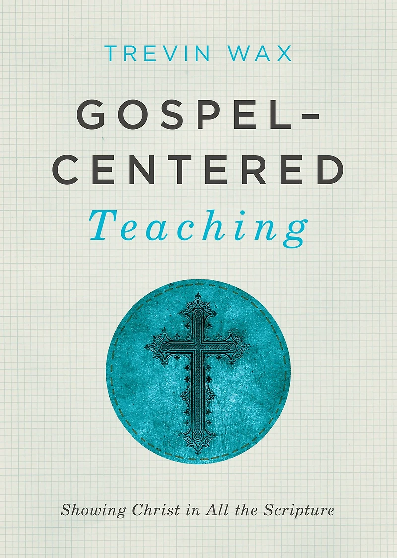 Gospel-Centered Teaching: Showing Christ All the Scripture