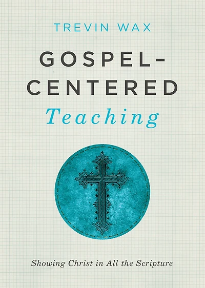 Gospel-Centered Teaching: Showing Christ All the Scripture
